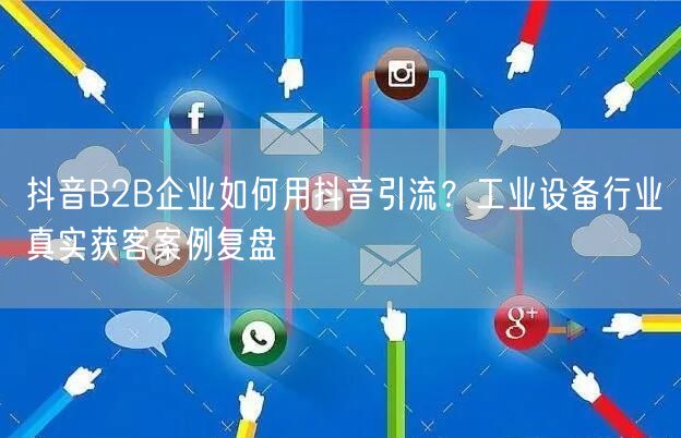 抖音B2B企业如何用抖音引流？工业设备行业真实获客案例复盘